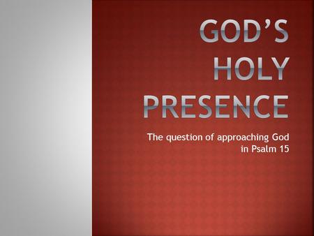 The question of approaching God in Psalm 15.  Psalm 15 starts with a very important question: Who can approach God’s holy presence?  TAB: Panginoon,