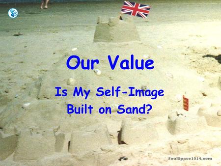 SoulSpace1014.com Our Value Is My Self-Image Built on Sand?