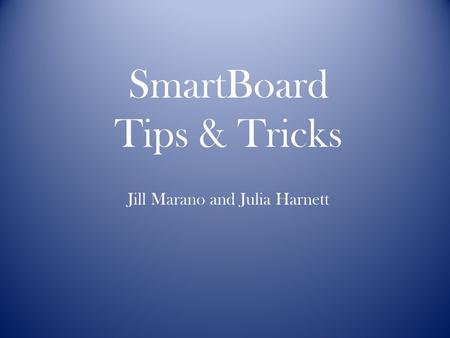 SmartBoard Tips & Tricks Jill Marano and Julia Harnett.