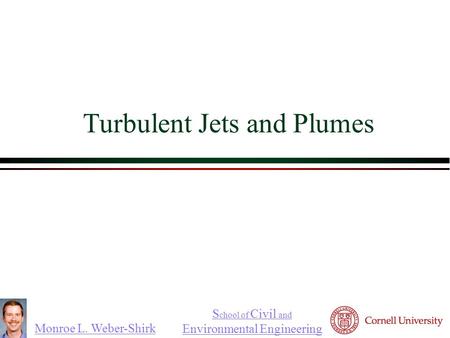 Monroe L. Weber-Shirk S chool of Civil and Environmental Engineering Turbulent Jets and Plumes.