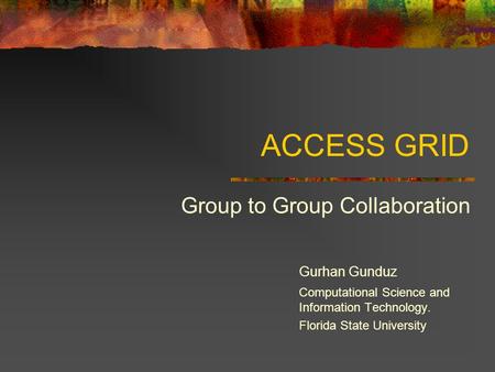 ACCESS GRID Group to Group Collaboration Gurhan Gunduz Computational Science and Information Technology. Florida State University.