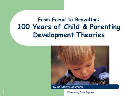 From Freud to Brazelton: 100 Years of Child & Parenting Development Theories by Dr. Marty Rossmann ©Learning ZoneExpress.