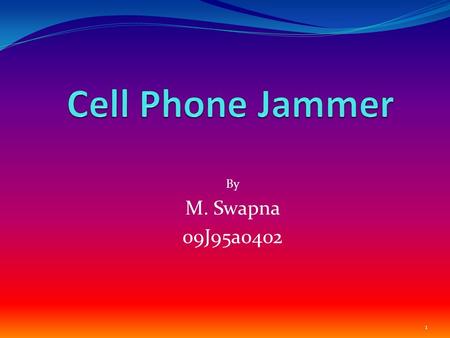 By M. Swapna 09J95a0402 1. Contents Introduction Types of Jammer How Jammer Works What inside Jammer Applications of Jammer Future scope of Jamming Technology.