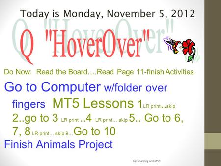 Today is Monday, November 5, 2012 Do Now: Read the Board….Read Page 11-finish Activities Go to Computer w/folder over fingers MT5 Lessons 1 LR print..