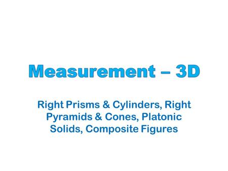 Right Prisms & Cylinders, Right Pyramids & Cones, Platonic Solids, Composite Figures.