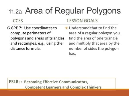 11.2a Area of Regular Polygons CCSSLESSON GOALS  Understand that to find the area of a regular polygon you find the area of one triangle and multiply.