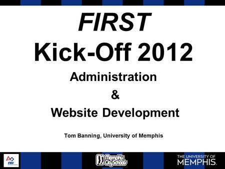 FIRST Kick-Off 2012 Administration & Website Development Tom Banning, University of Memphis.