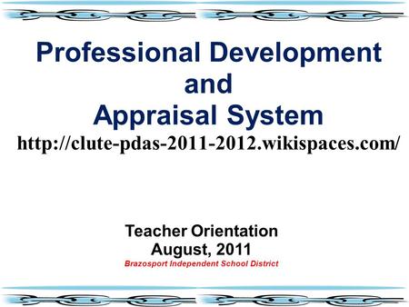 Teacher Orientation August, 2011 Brazosport Independent School District Professional Development and Appraisal System