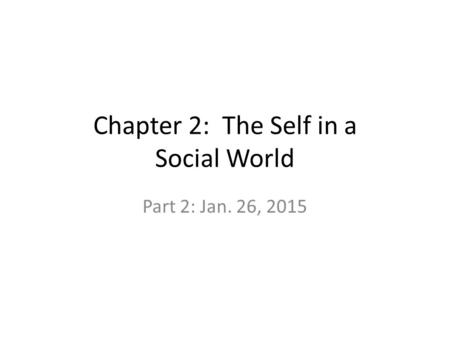 Chapter 2: The Self in a Social World Part 2: Jan. 26, 2015.