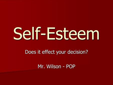 Self-Esteem Does it effect your decision? Mr. Wilson - POP.