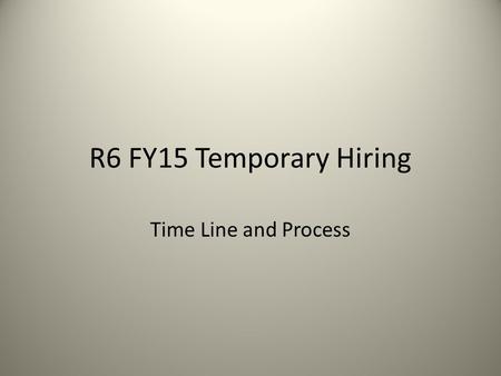 R6 FY15 Temporary Hiring Time Line and Process. Why we are here HR Capacity Timing between regions Phased approach Reduce duplication of effort De facto.