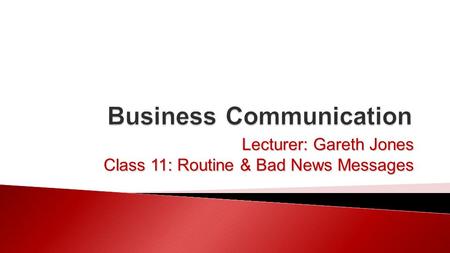 Lecturer: Gareth Jones Class 11: Routine & Bad News Messages.