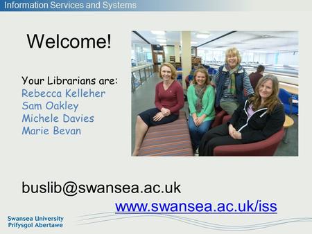 Information Services and Systems Welcome!  Your Librarians are: Rebecca Kelleher Sam Oakley Michele Davies Marie.