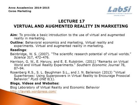 Anno Accademico 2014-2015 Corso Marketing LECTURE 17 VIRTUAL AND AUGMENTED REALITY IN MARKETING Aim: To provide a basic introduction to the use of virtual.