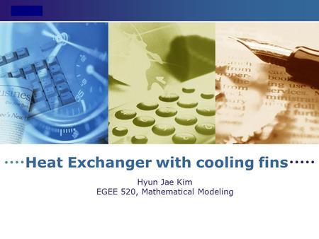 LOGO Heat Exchanger with cooling fins Hyun Jae Kim EGEE 520, Mathematical Modeling.