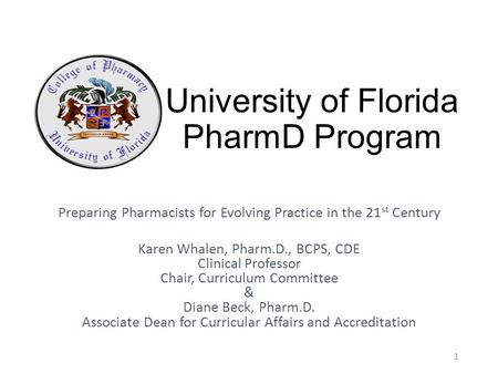 University of Florida PharmD Program Preparing Pharmacists for Evolving Practice in the 21 st Century Karen Whalen, Pharm.D., BCPS, CDE Clinical Professor.