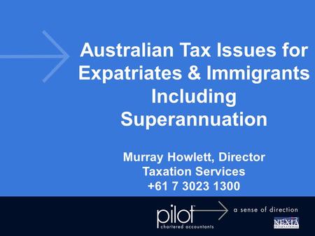 Australian Tax Issues for Expatriates & Immigrants Including Superannuation Murray Howlett, Director Taxation Services +61 7 3023 1300.