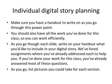 Individual digital story planning Make sure you have a handout to write on as you go through this power point. You should also have all the work you’ve.