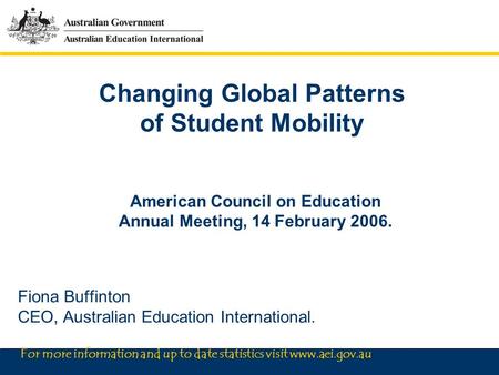 For more information and up to date statistics visit www.aei.gov.au Changing Global Patterns of Student Mobility American Council on Education Annual Meeting,