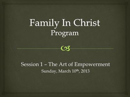 Session 1 – The Art of Empowerment Sunday, March 10 th, 2013.