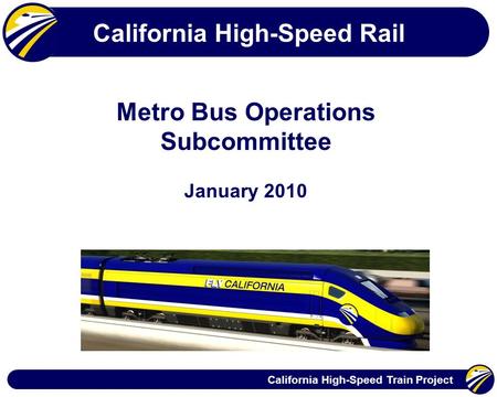 California High-Speed Train Project California High-Speed Rail Metro Bus Operations Subcommittee January 2010.