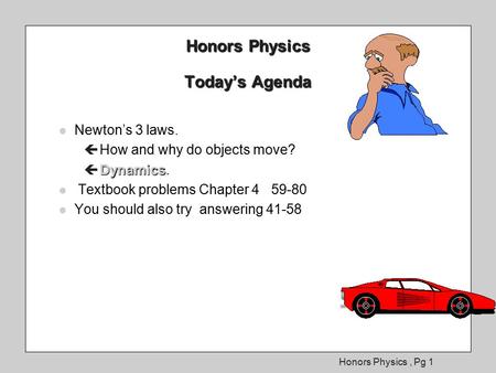 Honors Physics, Pg 1 Honors Physics Today’s Agenda l Newton’s 3 laws. ç How and why do objects move? Dynamics ç Dynamics. l Textbook problems l Textbook.