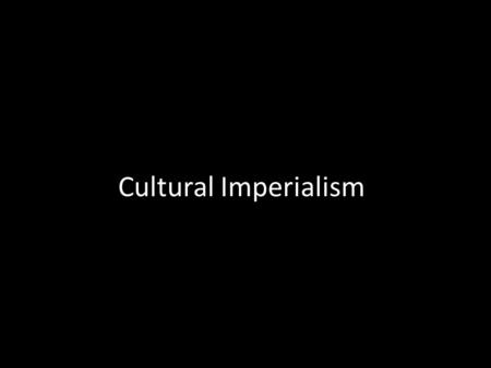 Cultural Imperialism. Definitions Imperialism is the policy of extending the control or authority over foreign entities as a means of acquisition and/or.