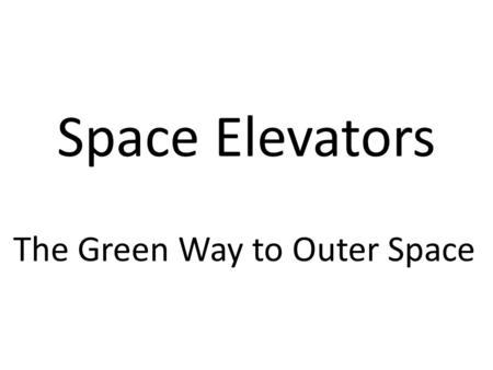 Space Elevators The Green Way to Outer Space. Elevator car Bottom pulley Top pulley Cable Normal elevator Construction.