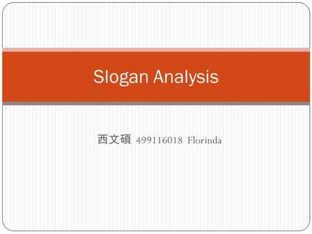 西文碩 499116018 Florinda Slogan Analysis. “I’m loving it” - McDonald’s It’s simple and personal. Talk about an experience individual and a closed relationship.