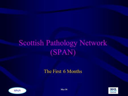 SPAN May 06 Scottish Pathology Network (SPAN) The First 6 Months.