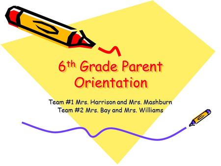 6 th Grade Parent Orientation Team #1 Mrs. Harrison and Mrs. Mashburn Team #2 Mrs. Bay and Mrs. Williams.