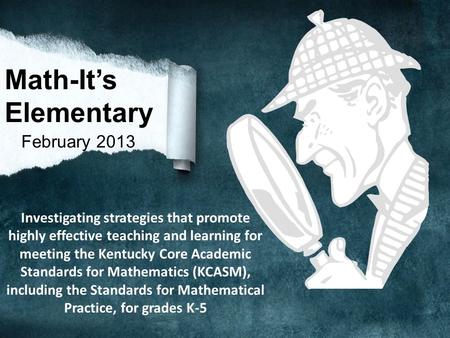 Math-It’s Elementary February 2013 Investigating strategies that promote highly effective teaching and learning for meeting the Kentucky Core Academic.