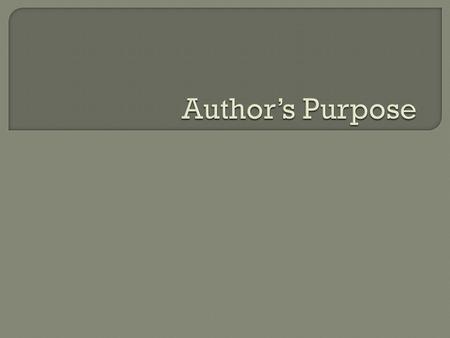 An author writes for many reasons. They may: give you Facts or true information about a subject. If so, they are writing to: Advise or Inform give you.