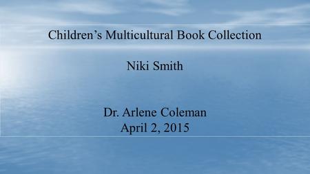 Children’s Multicultural Book Collection Niki Smith Dr. Arlene Coleman April 2, 2015.