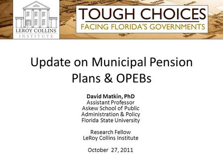 Update on Municipal Pension Plans & OPEBs David Matkin, PhD Assistant Professor Askew School of Public Administration & Policy Florida State University.