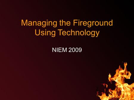 Managing the Fireground Using Technology NIEM 2009.