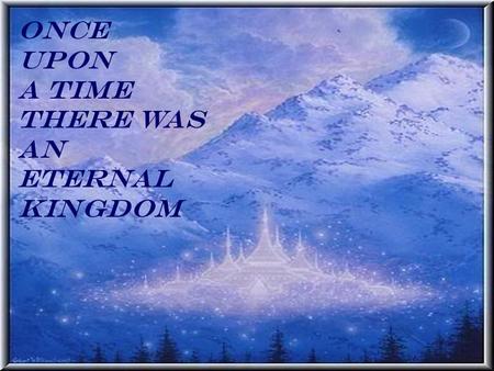 Once upon A time there was an eternal kingdom. Once upon A time there was an eternal king.