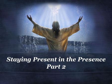 Staying Present in the Presence Part 2. Luke 4:1-2 1 Jesus, full of the Holy Spirit, returned from the Jordan and was led by the Spirit in the desert,