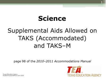 Science Supplemental Aids Allowed on TAKS (Accommodated) and TAKS–M page 98 of the 2010–2011 Accommodations Manual 1 Texas Education Agency Student Assessment.