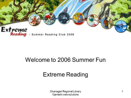 Okanagan Regional Library ©jentekk web solutions 1 Welcome to 2006 Summer Fun Extreme Reading.