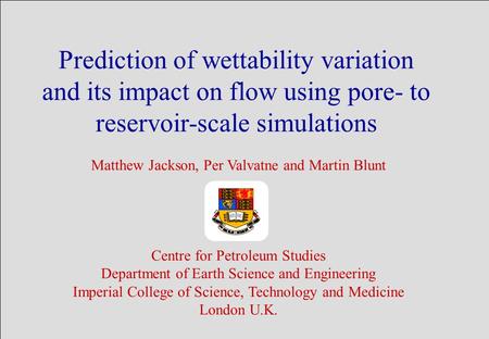 Prediction of wettability variation and its impact on flow using pore- to reservoir-scale simulations Matthew Jackson, Per Valvatne and Martin Blunt Centre.