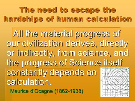 The need to escape the hardships of human calculation All the material progress of our civilization derives, directly or indirectly, from science, and.