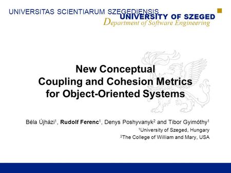 UNIVERSITAS SCIENTIARUM SZEGEDIENSIS UNIVERSITY OF SZEGED D epartment of Software Engineering New Conceptual Coupling and Cohesion Metrics for Object-Oriented.