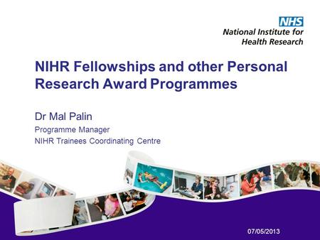 07/05/2013 NIHR Fellowships and other Personal Research Award Programmes Dr Mal Palin Programme Manager NIHR Trainees Coordinating Centre.