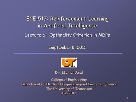 1 ECE-517: Reinforcement Learning in Artificial Intelligence Lecture 6: Optimality Criterion in MDPs Dr. Itamar Arel College of Engineering Department.