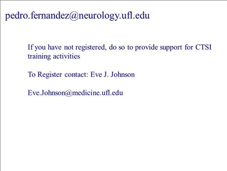 If you have not registered, do so to provide support for CTSI training activities To Register contact: Eve J. Johnson.