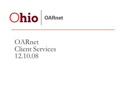 OARnet Client Services 12.10.08. Client Services Focus Bandwidth Statistics Growth in 60 days= 281Mbs 5,923 Mbs total Current I1 5% growth since last.