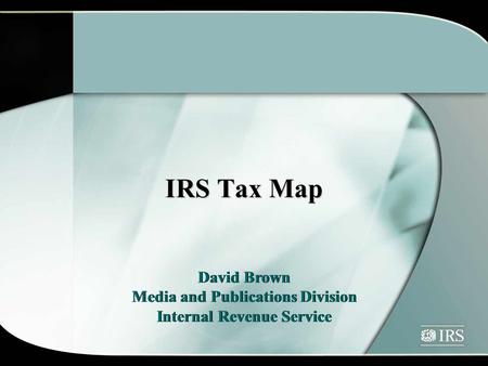 IRS Tax Map David Brown Media and Publications Division Internal Revenue Service David Brown Media and Publications Division Internal Revenue Service.