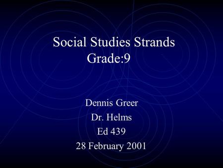 Social Studies Strands Grade:9 Dennis Greer Dr. Helms Ed 439 28 February 2001.