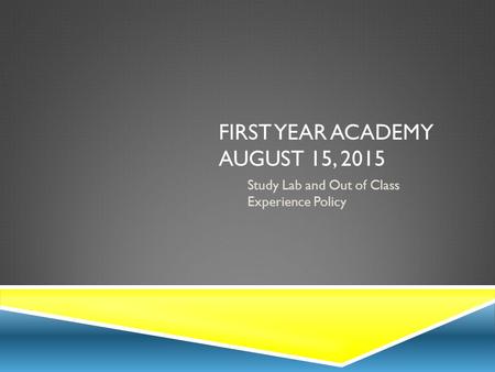 FIRST YEAR ACADEMY AUGUST 15, 2015 Study Lab and Out of Class Experience Policy.